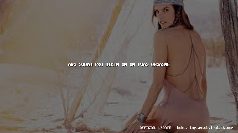 abg sudah pro bikin om om puas orgasme abg sudah pro bikin om om puas orgasme