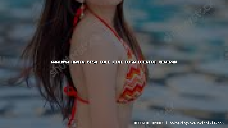 awalnya hanya bisa coli kini bisa dientot beneran awalnya hanya bisa coli kini bisa dientot beneran