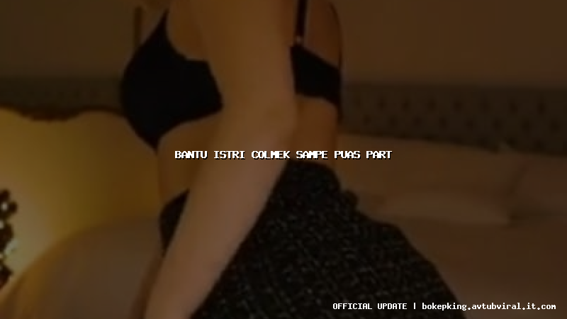 bantu istri colmek sampe puas part