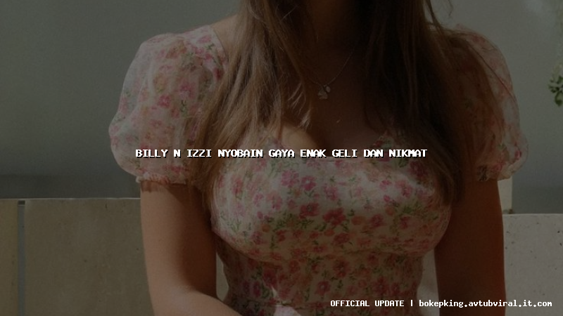 billy n izzi nyobain gaya enak geli dan nikmat billy n izzi nyobain gaya enak geli dan nikmat