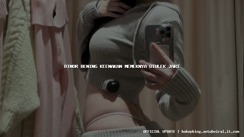 binor bening keenakan memeknya diulek jari binor bening keenakan memeknya diulek jari
