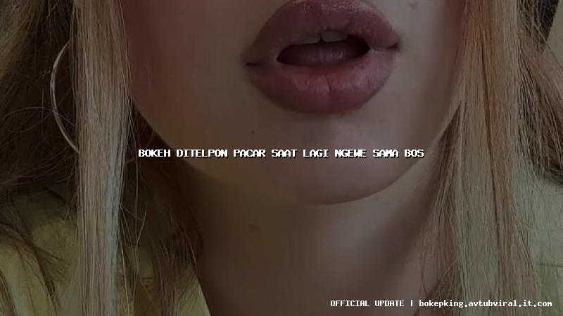 bokeh ditelpon pacar saat lagi ngewe sama bos
