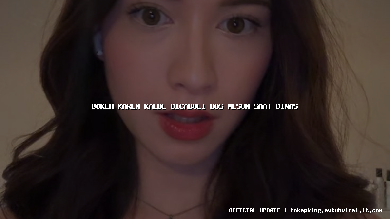 bokeh karen kaede dicabuli bos mesum saat dinas