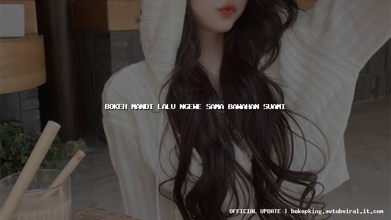 bokeh mandi lalu ngewe sama bawahan suami bokeh mandi lalu ngewe sama bawahan suami