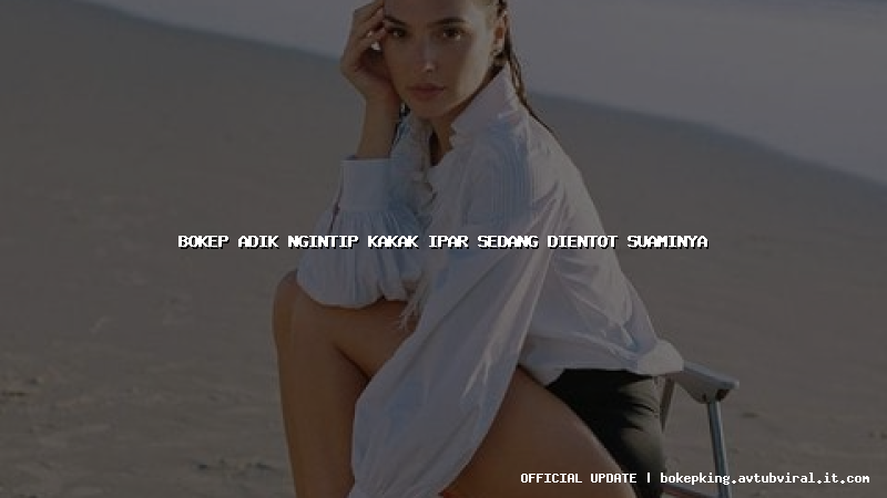bokep adik ngintip kakak ipar sedang dientot suaminya