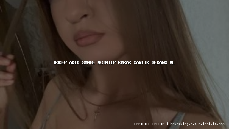 bokep adik sange ngintip kakak cantik sedang ml