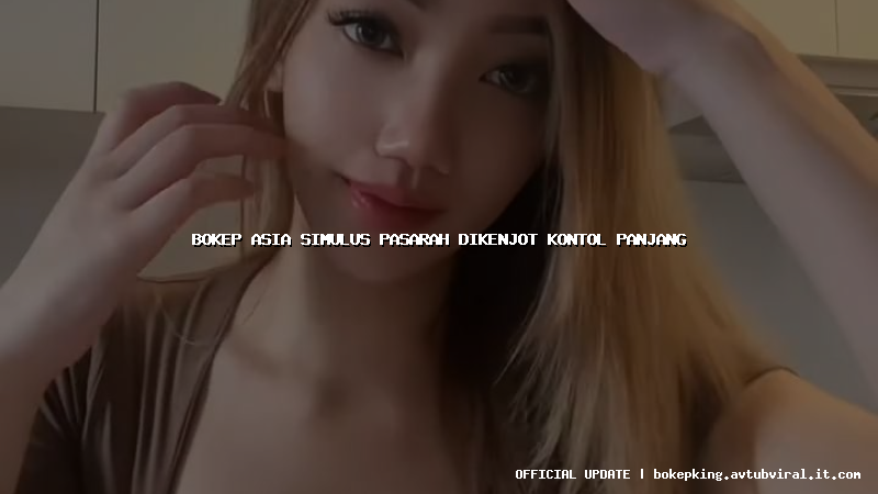 bokep asia simulus pasarah dikenjot kontol panjang bokep asia simulus pasarah dikenjot kontol panjang