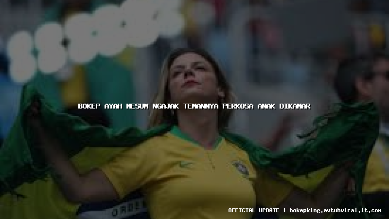 bokep ayah mesum ngajak temannya perkosa anak dikamar