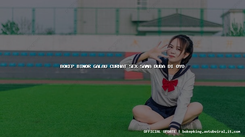 bokep binor galau curhat sex sama duda di oyo bokep binor galau curhat sex sama duda di oyo