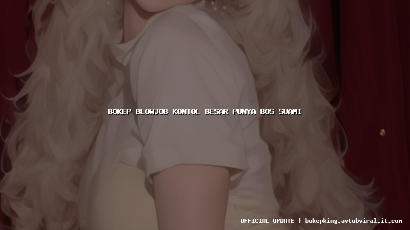 bokep blowjob kontol besar punya bos suami bokep blowjob kontol besar punya bos suami