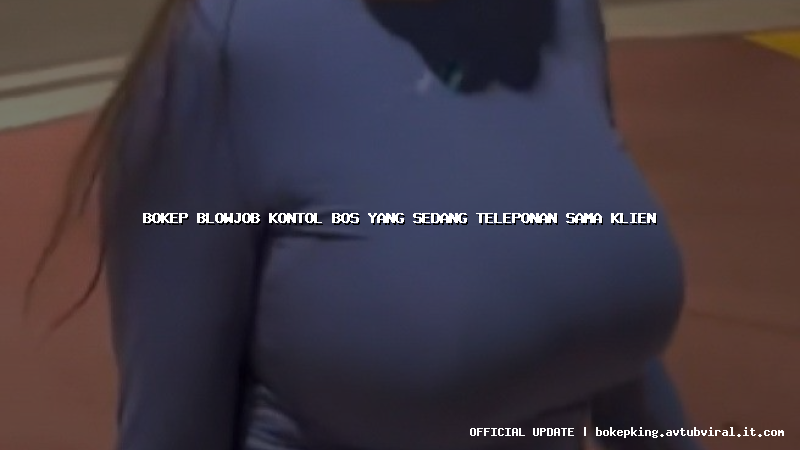 bokep blowjob kontol bos yang sedang teleponan sama klien