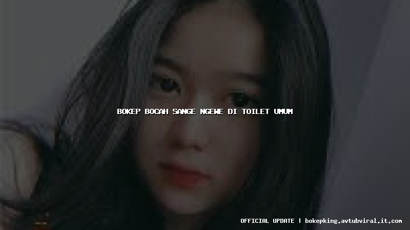 bokep bocah sange ngewe di toilet umum bokep bocah sange ngewe di toilet umum