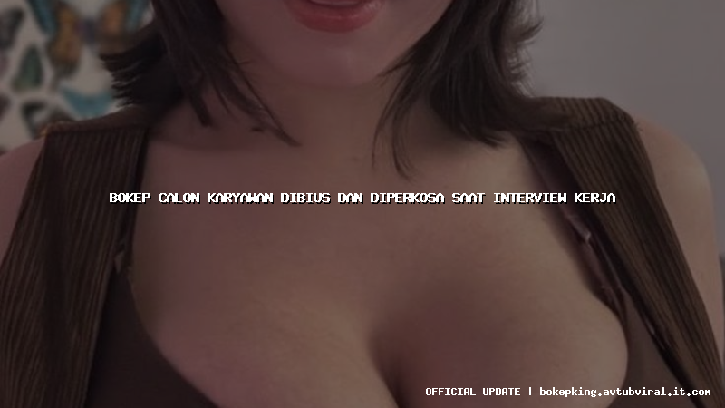 bokep calon karyawan dibius dan diperkosa saat interview kerja