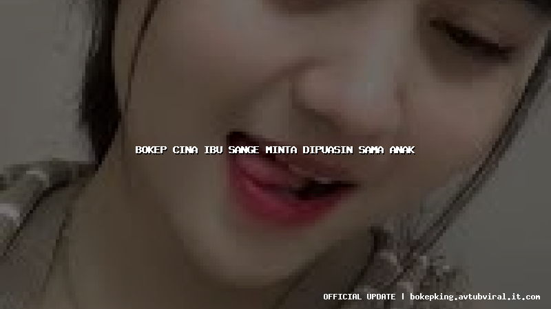 bokep cina ibu sange minta dipuasin sama anak