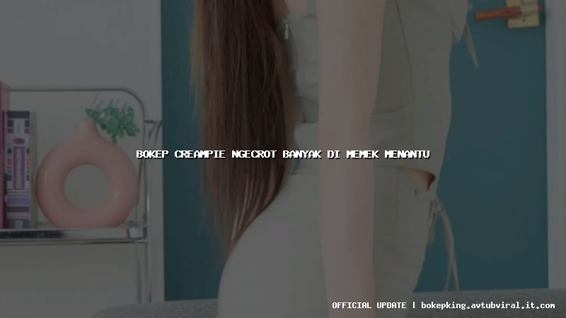 bokep creampie ngecrot banyak di memek menantu bokep creampie ngecrot banyak di memek menantu