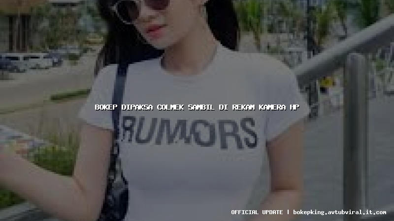 bokep dipaksa colmek sambil di rekam kamera hp bokep dipaksa colmek sambil di rekam kamera hp