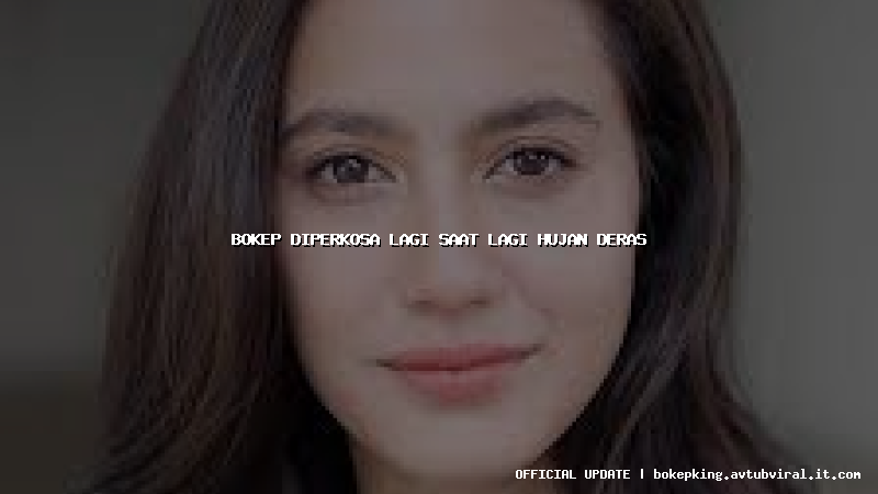 bokep diperkosa lagi saat lagi hujan deras bokep diperkosa lagi saat lagi hujan deras