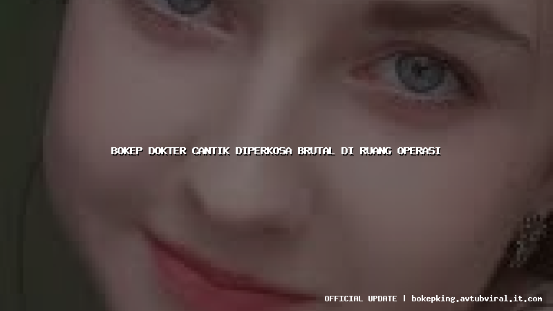 bokep dokter cantik diperkosa brutal di ruang operasi