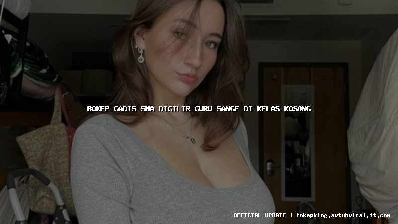 bokep gadis sma digilir guru sange di kelas kosong bokep gadis sma digilir guru sange di kelas kosong