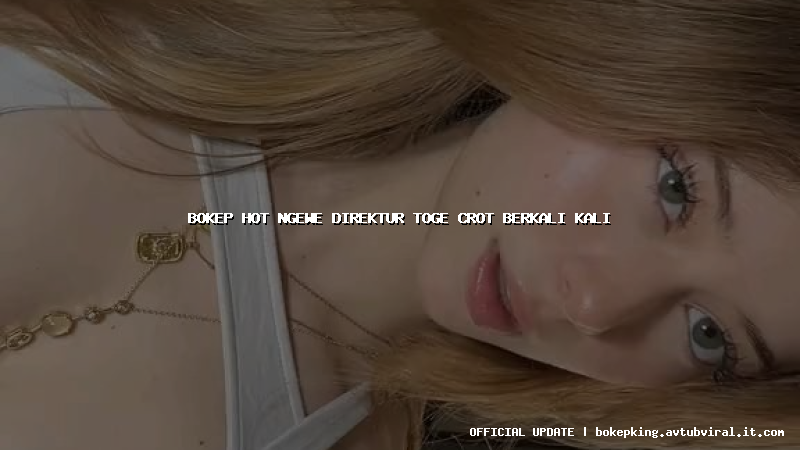 bokep hot ngewe direktur toge crot berkali kali