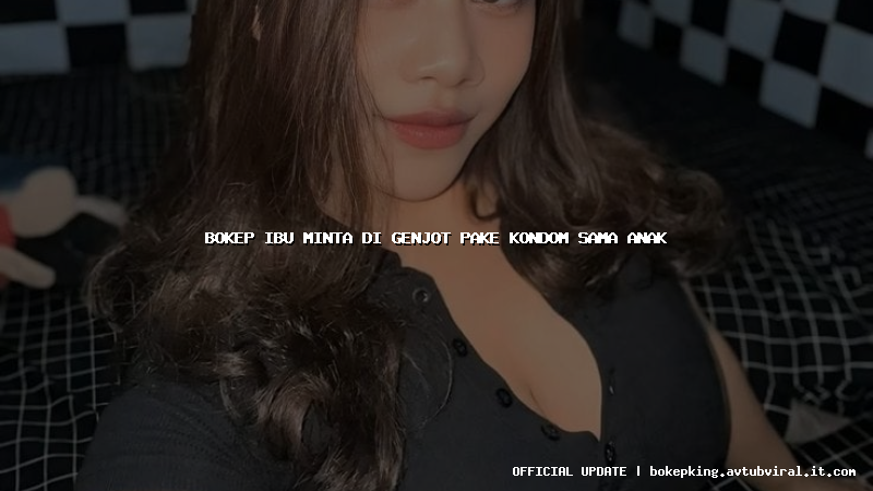 bokep ibu minta di genjot pake kondom sama anak bokep ibu minta di genjot pake kondom sama anak