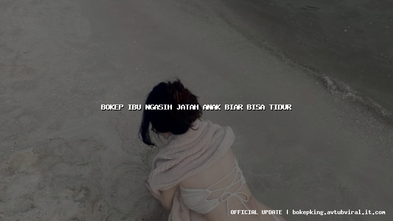 bokep ibu ngasih jatah anak biar bisa tidur