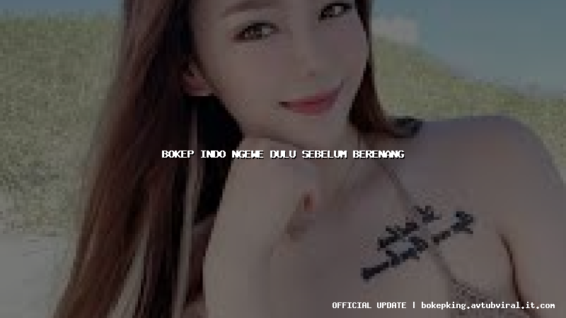 bokep indo ngewe dulu sebelum berenang bokep indo ngewe dulu sebelum berenang