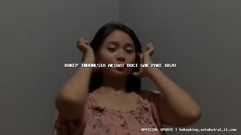 bokep indonesia akibat boci gak pake baju bokep indonesia akibat boci gak pake baju