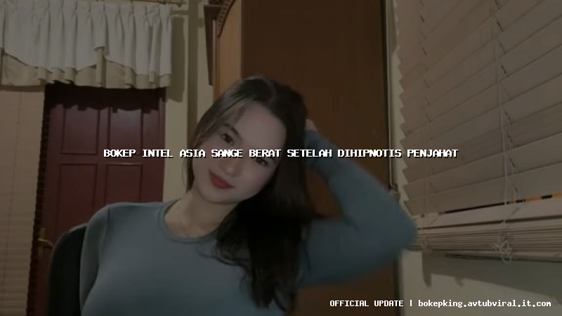 bokep intel asia sange berat setelah dihipnotis penjahat bokep intel asia sange berat setelah dihipnotis penjahat