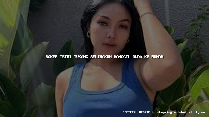 bokep istri tukang selingkuh manggil duda ke rumah bokep istri tukang selingkuh manggil duda ke rumah