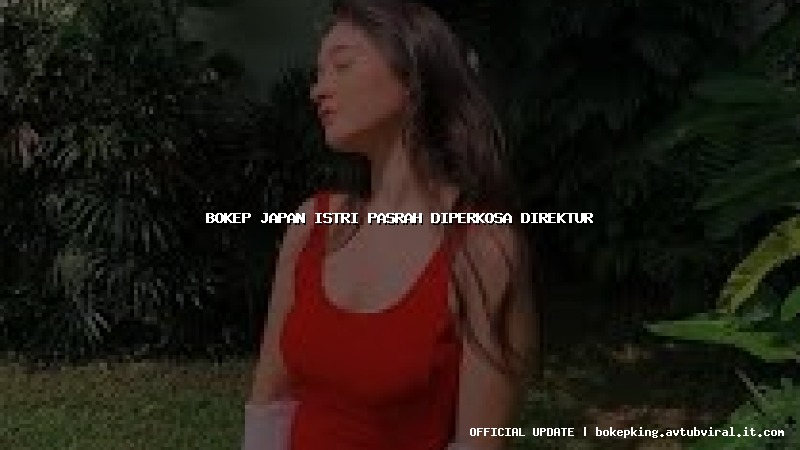 bokep japan istri pasrah diperkosa direktur bokep japan istri pasrah diperkosa direktur