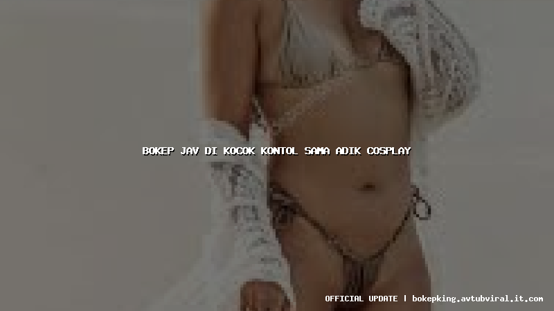 bokep jav di kocok kontol sama adik cosplay bokep jav di kocok kontol sama adik cosplay