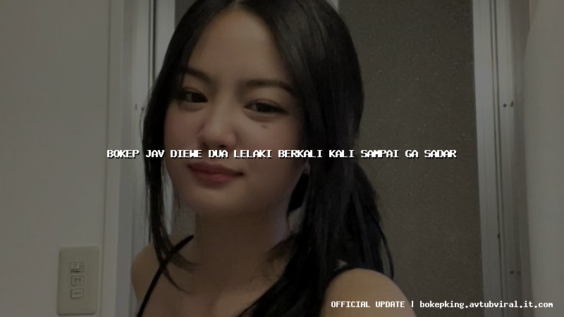 bokep jav diewe dua lelaki berkali kali sampai ga sadar