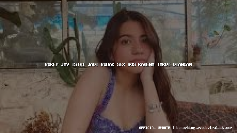 bokep jav istri jadi budak sex bos karena takut diancam