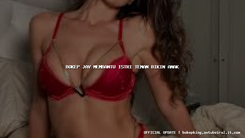 bokep jav membantu istri teman bikin anak bokep jav membantu istri teman bikin anak