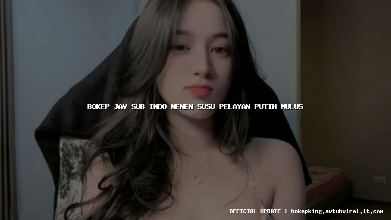 bokep jav sub indo nenen susu pelayan putih mulus