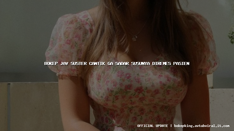 bokep jav suster cantik ga sadar susunya diremes pasien bokep jav suster cantik ga sadar susunya diremes pasien