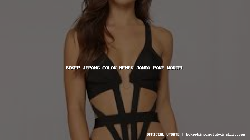 bokep jepang colok memek janda pake wortel bokep jepang colok memek janda pake wortel