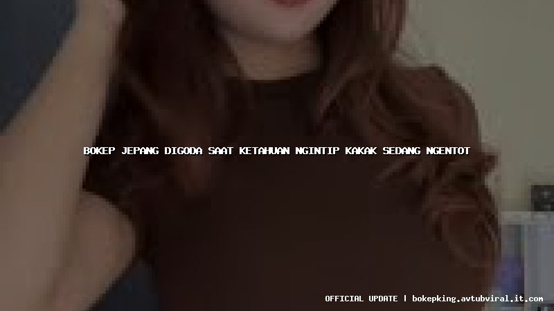 bokep jepang digoda saat ketahuan ngintip kakak sedang ngentot