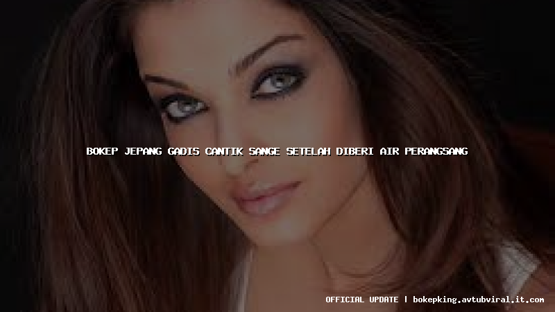 bokep jepang gadis cantik sange setelah diberi air perangsang