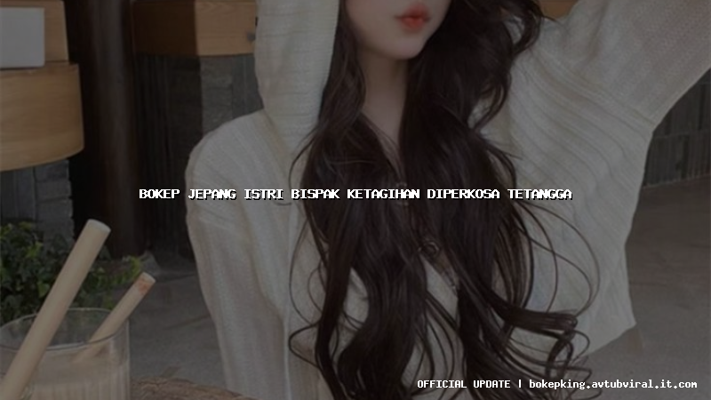 bokep jepang istri bispak ketagihan diperkosa tetangga bokep jepang istri bispak ketagihan diperkosa tetangga