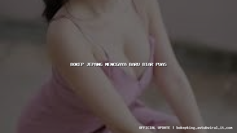 bokep jepang mencgaya baru biar puas bokep jepang mencgaya baru biar puas