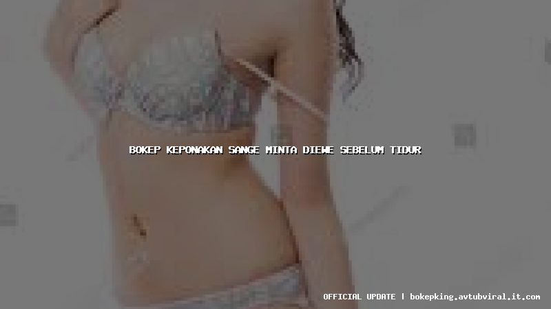 bokep keponakan sange minta diewe sebelum tidur bokep keponakan sange minta diewe sebelum tidur