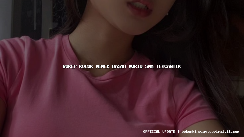 bokep kocok memek basah murid sma tercantik
