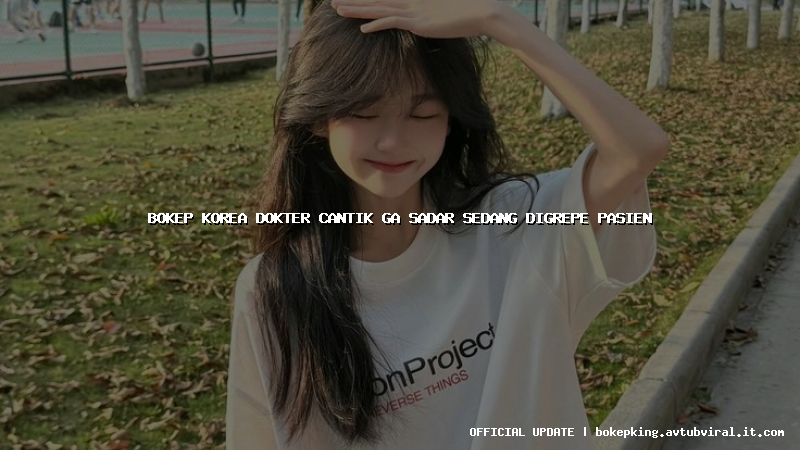 bokep korea dokter cantik ga sadar sedang digrepe pasien bokep korea dokter cantik ga sadar sedang digrepe pasien
