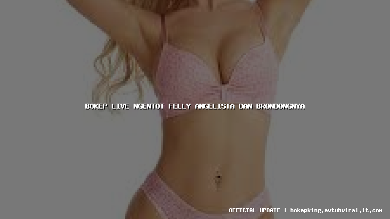 bokep live ngentot felly angelista dan brondongnya