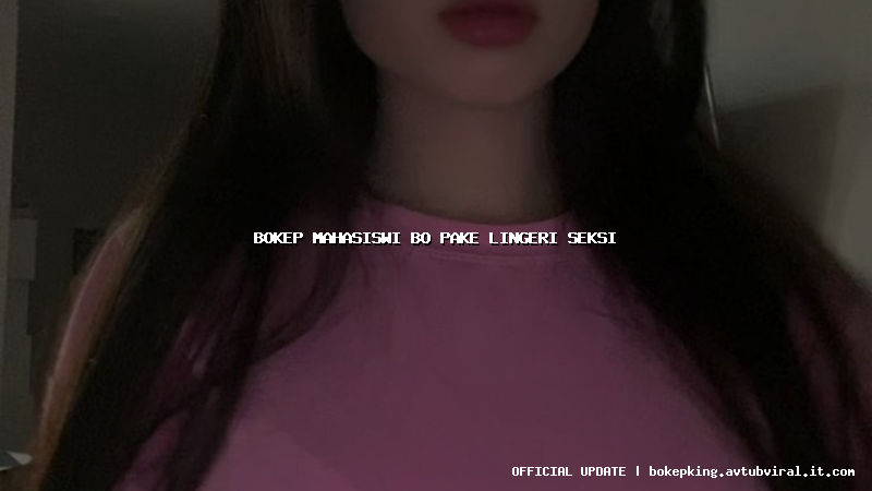 bokep mahasiswi bo pake lingeri seksi bokep mahasiswi bo pake lingeri seksi