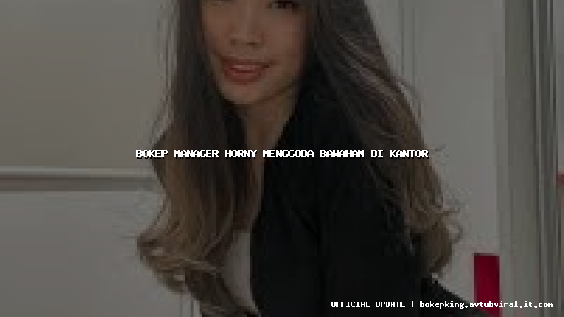 bokep manager horny menggoda bawahan di kantor