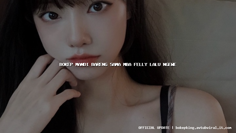 bokep mandi bareng sama mba felly lalu ngewe