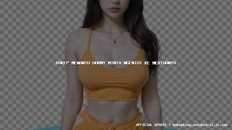 bokep menantu horny minta ngentot ke mertuanya